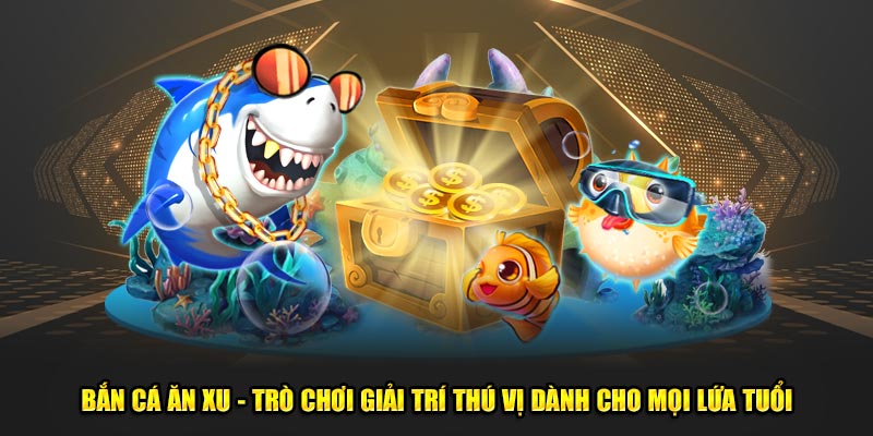 Ban-ca-an-xu-Tro-choi-giai-tri-thu-vi-danh-cho-moi-lua-tuoi